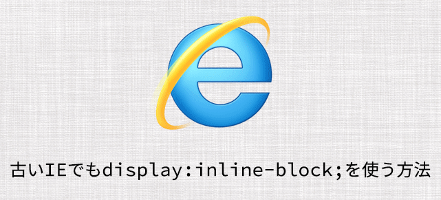 古いIE(IE7以下)でもdisplay:inline-block;を適用する方法